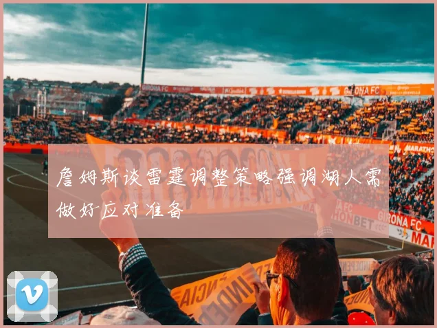 詹姆斯谈雷霆调整策略强调湖人需做好应对准备