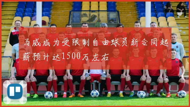 马威成为受限制自由球员新合同起薪预计达1500万左右