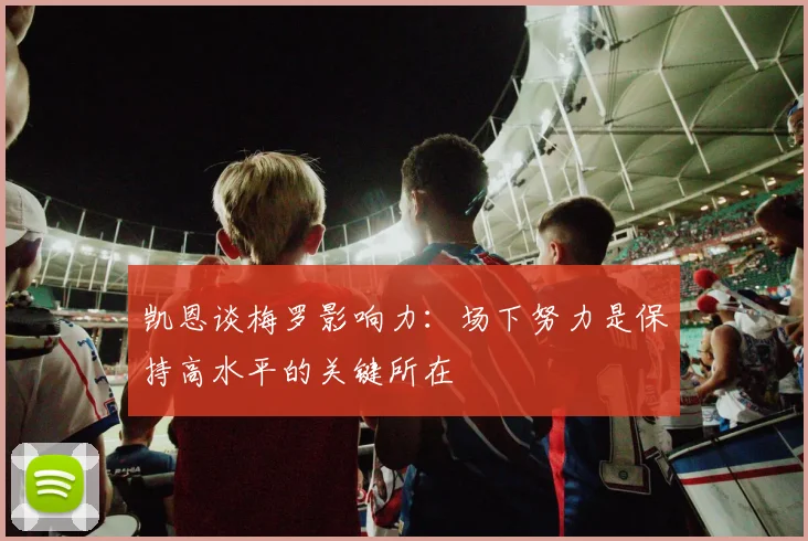 凯恩谈梅罗影响力：场下努力是保持高水平的关键所在