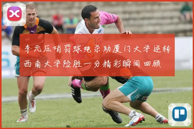 李元压哨罚球绝杀助厦门大学逆转西南大学险胜一分精彩瞬间回顾
