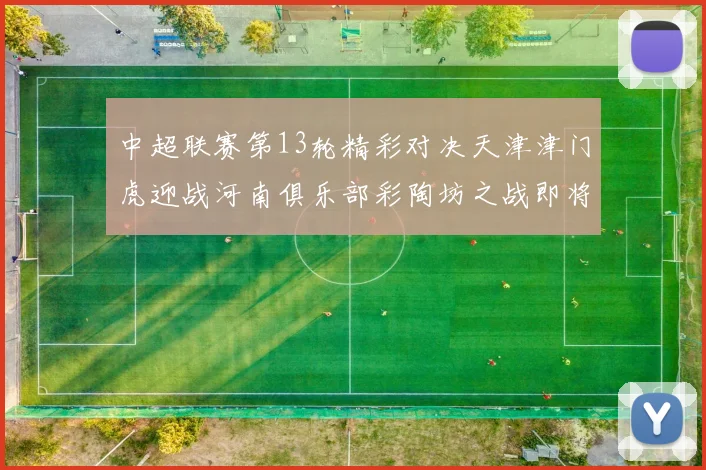 中超联赛第13轮精彩对决天津津门虎迎战河南俱乐部彩陶坊之战即将开启
