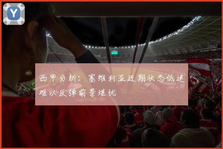 西甲分析：塞维利亚近期状态低迷难以反弹前景堪忧